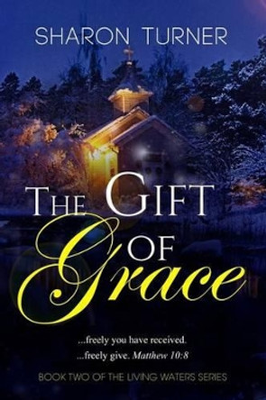 The Gift of Grace: Matthew 10:8 ...freely you have received; freely give. by Sharon Turner 9781514861356