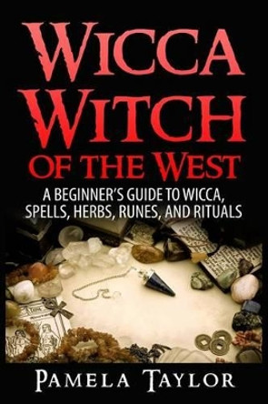 Wicca Witch of the West: A Beginner's Guide to Wicca, Spells, Herbs, Runes, and Rituals by Pamela Taylor 9781514869536