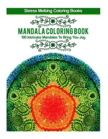 Mandala Coloring Book: 100 Intricate Mandalas To Bring You Joy by Stress Melting Coloring Books 9781514893227