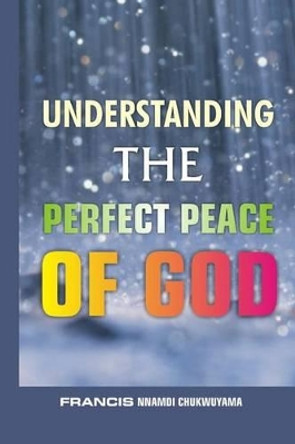 Understanding the perfect peace of God by Francis Nnamdi Chukwuyama 9781517663544