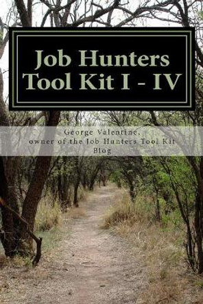 Job Hunters Tool Kit I - IV: : More Power for Your Hunt by George Valentine 9781505428858