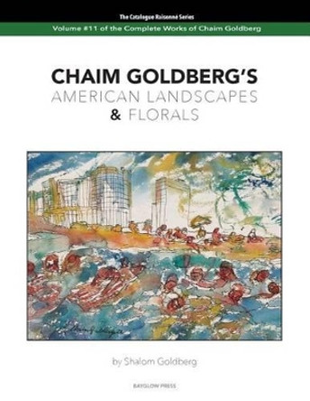 CHAIM GOLDBERG'S American Landscapes & Florals: Vol. 11 of The Chaim Goldberg Catalog Raisonne The Complete Works by Shalom Goldberg 9781505438017