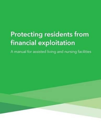 Protecting residents from financial exploitation: A manual for assisted living and nursing facilities by Consumer Financial Protection Bureau 9781505447651