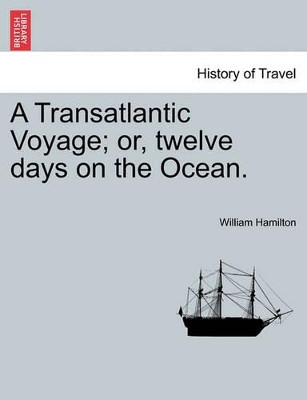 A Transatlantic Voyage; Or, Twelve Days on the Ocean. by William Hamilton 9781241070496
