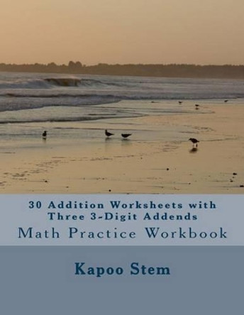 30 Addition Worksheets with Three 3-Digit Addends: Math Practice Workbook by Kapoo Stem 9781511461559