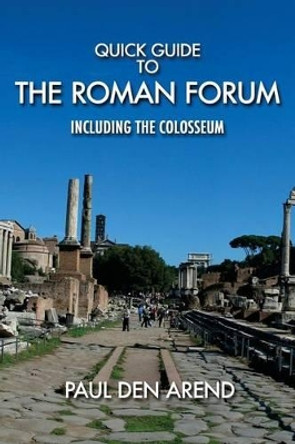 Quick Guide to the Roman Forum: Including the Colosseum by Paul Den Arend 9781517710330