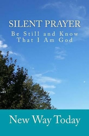 Silent Prayer: Be Still and Know That I Am God by New Way Today 9781511546935