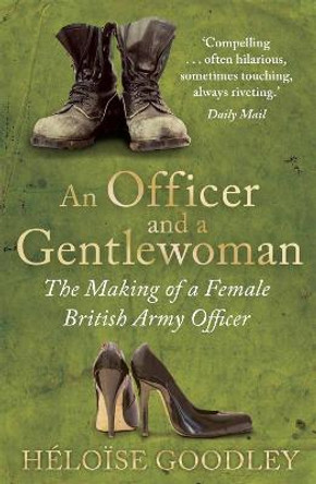 An Officer and a Gentlewoman: The Making of a Female British Army Officer by Heloise Goodley