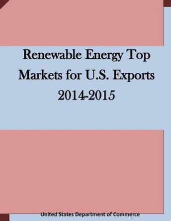 Renewable Energy Top Markets for U.S. Exports 2014-2015 by United States Department of Commerce 9781511658263