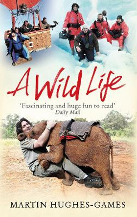 A Wild Life: My Adventures Around the World Filming Wildlife by Martin Hughes-Games