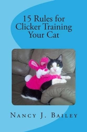 15 Rules for Clicker Training Your Cat by Nancy J Bailey 9781511875288