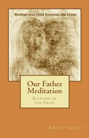 Our Father Meditation: Stations of the Cross by Anonymous 9781511942287