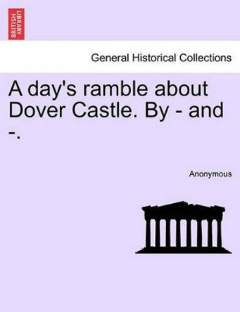 A Day's Ramble about Dover Castle. by - And -. by Anonymous 9781241350765