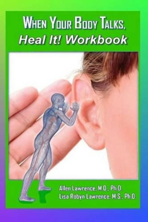 When Your Body Talks, Heal It! Workbook: A Workbook For Healing Yourself and Others by Ph D Lisa Robyn Lawrence 9781512161236