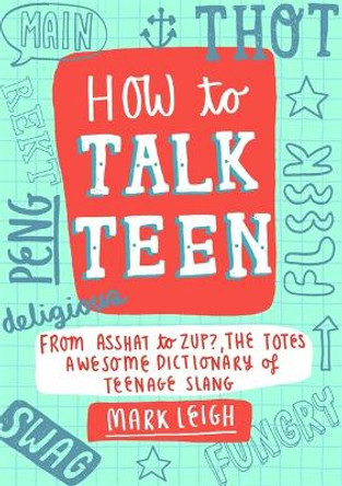 How to Talk Teen: From Asshat to Zup, the Totes Awesome Dictionary of Teenage Slang by Mark Leigh