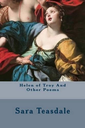 Helen of Troy and Other Poems by Sara Teasdale 9781514319864