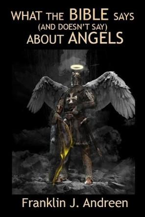 What the Bible Says (And Doesn't Say) About Angels by Franklin J Andreen 9781099774034