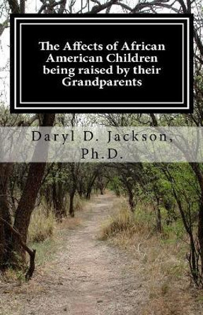 The Affects of African American Children being raised by their Grandparents: They did it just for me by Daryl D Jackson Ph D 9781514708491