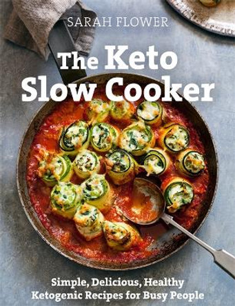 The Keto Slow Cooker: Simple, Delicious, Healthy Ketogenic Recipes for Busy People by Sarah Flower