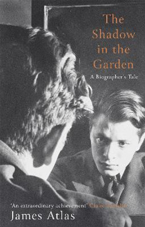 The Shadow in the Garden: A Biographer's Tale by James Atlas