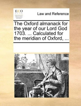 The Oxford Almanack for the Year of Our Lord God 1703. ... Calculated for the Meridian of Oxford, ... by Multiple Contributors 9781170245255