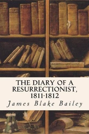 The Diary of a Resurrectionist, 1811-1812 by James Blake Bailey 9781514733929