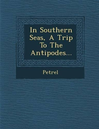 In Southern Seas, a Trip to the Antipodes... by Petrel 9781249528166
