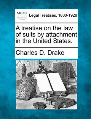 A Treatise on the Law of Suits by Attachment in the United States. by Charles D Drake 9781240186648