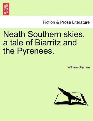 Neath Southern Skies, a Tale of Biarritz and the Pyrenees. by William Graham 9781240895601