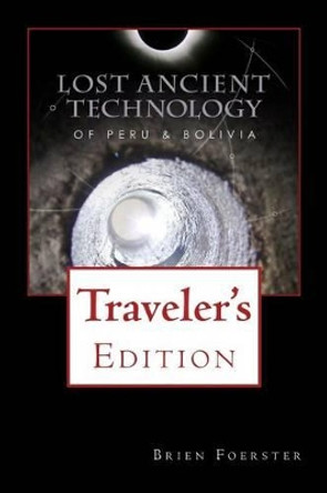 Lost Ancient Technology Of Peru And Bolivia: Traveler's Edition by Brien Foerster 9781517553036