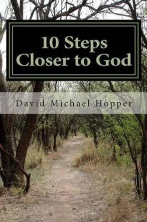 10 Steps Closer to God: A step by step process to grow in your relationship with Jesus Christ by David Michael Hopper 9781515125846