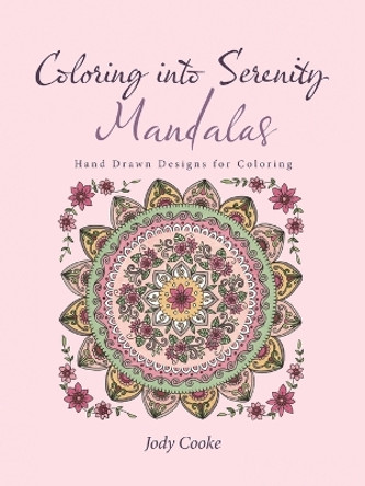 Coloring into Serenity Mandalas: Hand Drawn Designs for Coloring by Jody Cooke 9781504376648