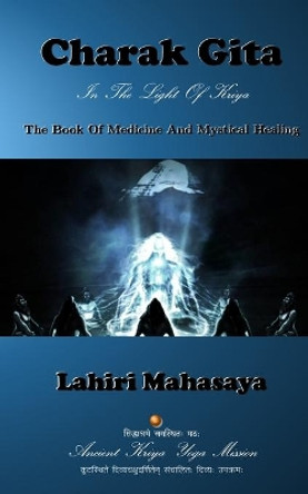 Charak Gita (the Book of Medicine and Mystical Healing): In the Light of Kriya by Lahiri Mahasaya 9781500950163