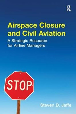 Airspace Closure and Civil Aviation: A Strategic Resource for Airline Managers by Mr. Steven D. Jaffe