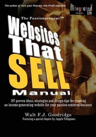 The Passionprofit Websites That Sell Manual: 197 Proven Ideas, Strategies and Design Tips for Creating an Income-Generating Website for Your Passion-Centered Business by Walt F J Goodridge 9781501032165