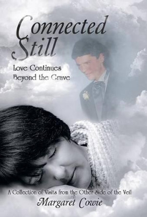 Connected Still ... Love Continues Beyond the Grave: A Collection of Visits from the Other Side of the Veil by Margaret Cowie 9781504341134