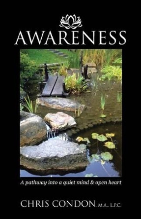 Awareness: A Pathway Into a Quiet Mind & Open Heart by L P C Chris Condon M a 9781504352765