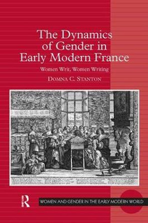 The Dynamics of Gender in Early Modern France: Women Writ, Women Writing by Domna C. Stanton