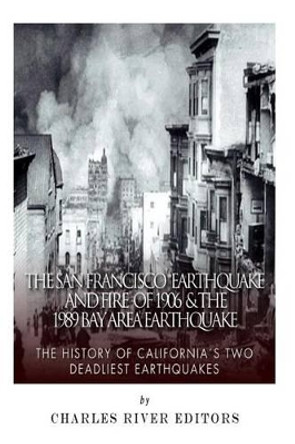 The San Francisco Earthquake and Fire of 1906 & the 1989 Bay Area Earthquake: The History of California's Two Deadliest Earthquakes by Charles River Editors 9781502484260