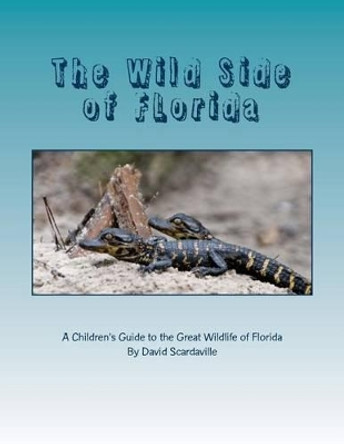 The Wild Side of FLorida: A Children's Introduction to the Great Wildlife of FLorida by David Scardaville 9781502592224
