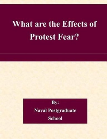 What are the Effects of Protest Fear? by Naval Postgraduate School 9781505320848