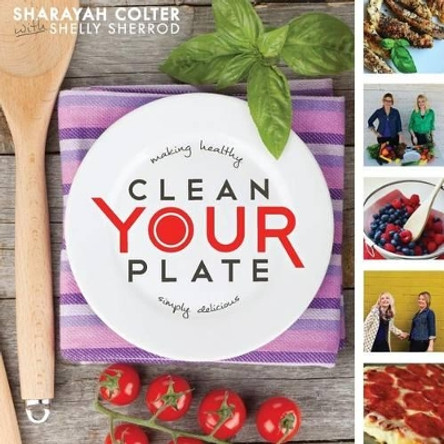 Clean Your Plate: Making healthy, simply delicious by Shelly Sherrod 9781502837639