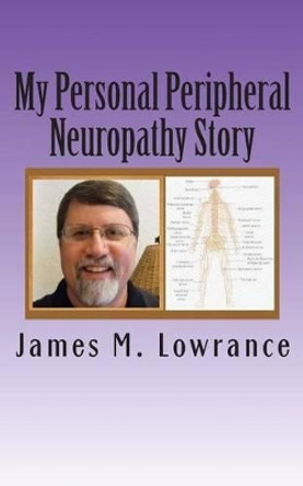 My Personal Peripheral Neuropathy Story: Nerve Damage Symptoms and Challenges By: Jim Lowrance by James M Lowrance 9781502904195