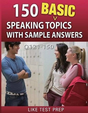 150 Basic Speaking Topics with Sample Answers Q121-150: 240 Basic Speaking Topics 30 Day Pack 1 by Like Test Prep 9781503134706