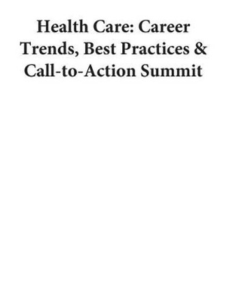 Health Care: Career Trends, Best Practices & Call-to-Action Summit by U S Department of Labor 9781503301245