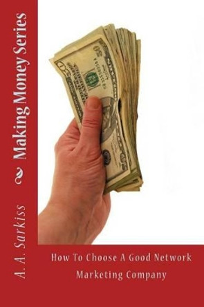 Making Money Series: How To Choose A Good Network Marketing Company by A a Sarkiss 9781495483035