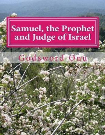 Samuel, the Prophet and Judge of Israel: The Life and Ministry of Samuel by Godsword Godswill Onu 9781508846499