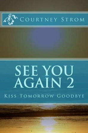 See You Again 2: Kiss Tomorrow Goodbye by Courtney Strom 9781508788423