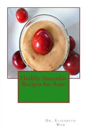 Healthy Smoothie Recipes for Acne by Elizabeth Wan 9781508817147