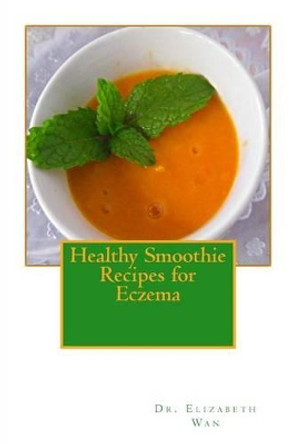 Healthy Smoothie Recipes for Eczema by Elizabeth Wan 9781508854722